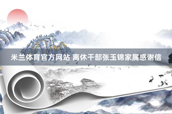 米兰体育官方网站 离休干部张玉锦家属感谢信