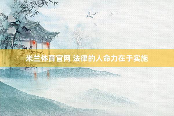 米兰体育官网 法律的人命力在于实施