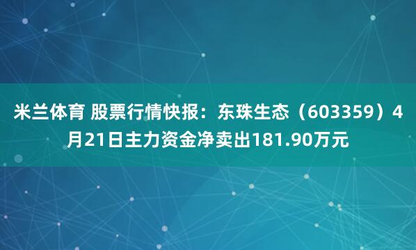 米兰体育 股票行情快报：东珠生态（603359）4月21日主力资金净卖出181.90万元