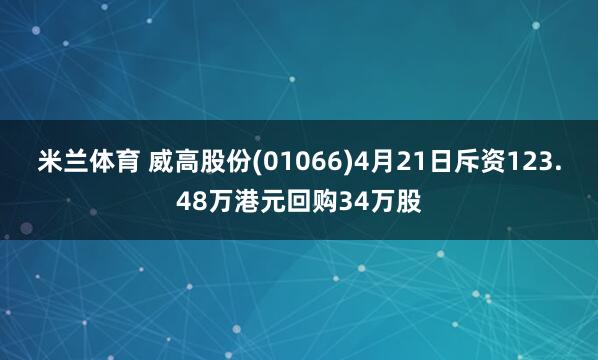 米兰体育 威高股份(01066)4月21日斥资123.48万港元回购34万股