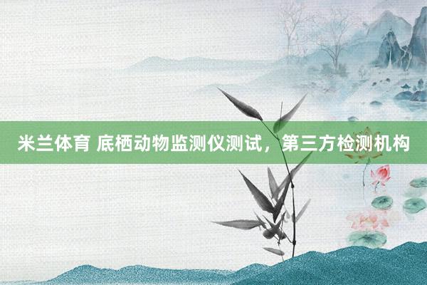 米兰体育 底栖动物监测仪测试，第三方检测机构