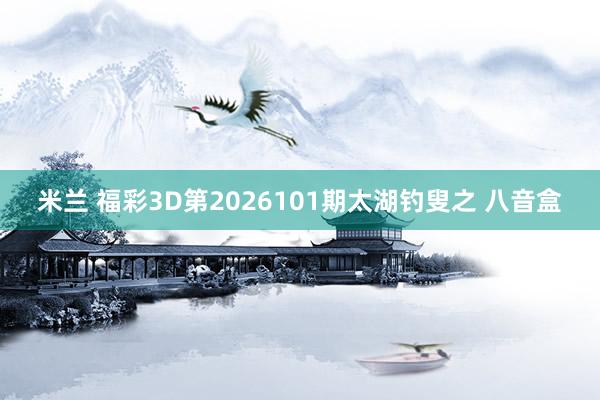 米兰 福彩3D第2026101期太湖钓叟之 八音盒