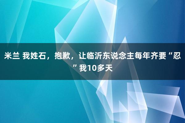 米兰 我姓石，抱歉，让临沂东说念主每年齐要“忍”我10多天