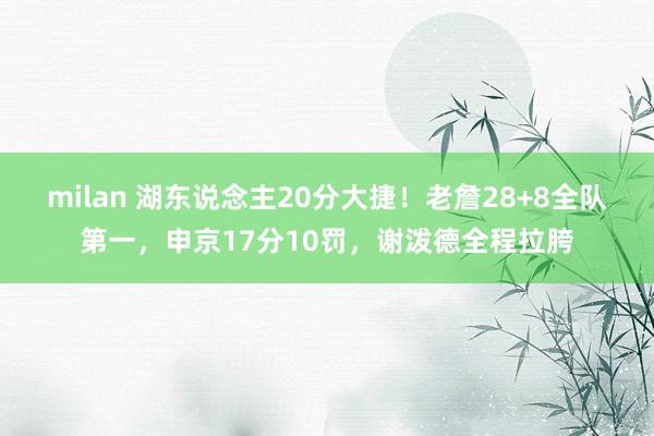 milan 湖东说念主20分大捷！老詹28+8全队第一，申京17分10罚，谢泼德全程拉胯