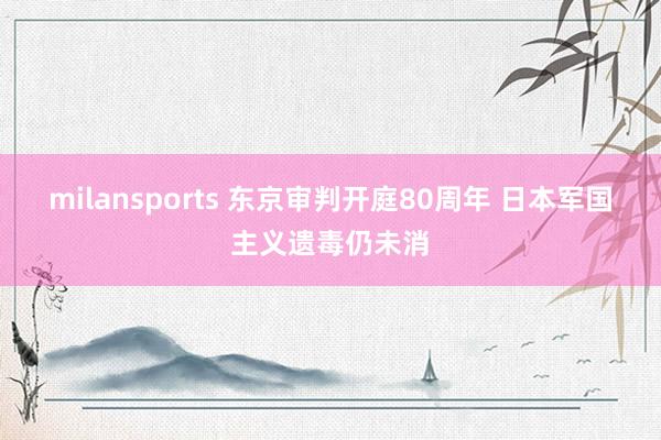 milansports 东京审判开庭80周年 日本军国主义遗毒仍未消
