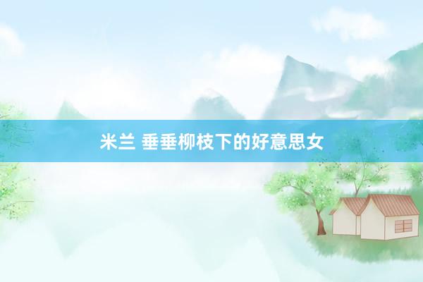 米兰 垂垂柳枝下的好意思女