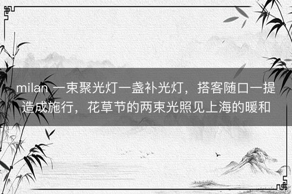 milan 一束聚光灯一盏补光灯，搭客随口一提造成施行，花草节的两束光照见上海的暖和
