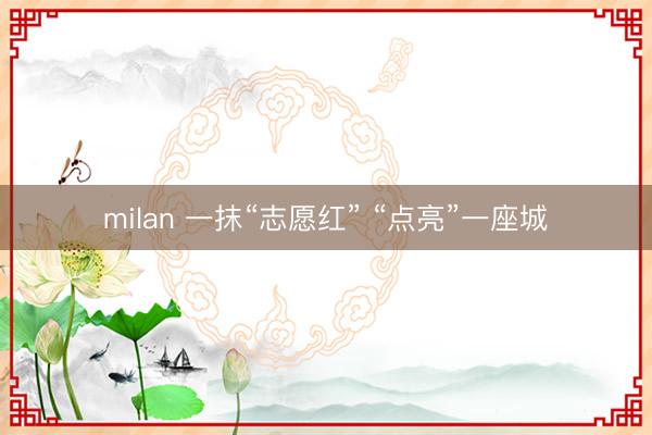 milan 一抹“志愿红” “点亮”一座城