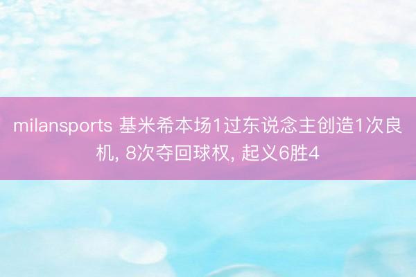 milansports 基米希本场1过东说念主创造1次良机， 8次夺回球权， 起义6胜4