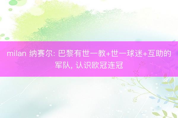 milan 纳赛尔: 巴黎有世一教+世一球迷+互助的军队， 认识欧冠连冠